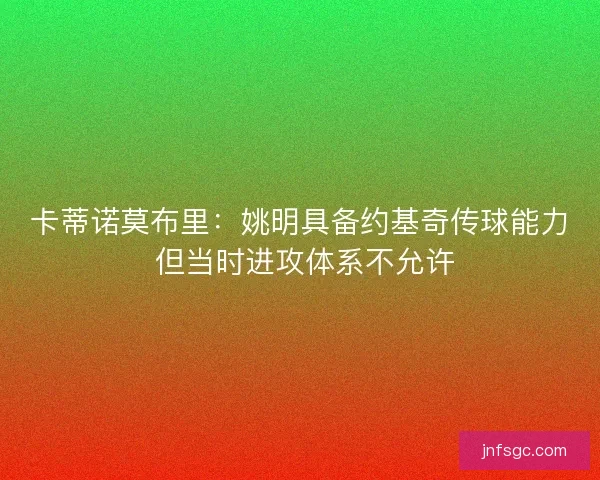 卡蒂诺莫布里：姚明具备约基奇传球能力 但当时进攻体系不允许