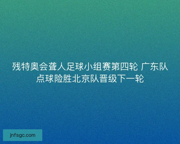 残特奥会聋人足球小组赛第四轮 广东队点球险胜北京队晋级下一轮