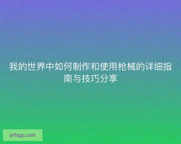 我的世界中如何制作和使用枪械的详细指南与技巧分享