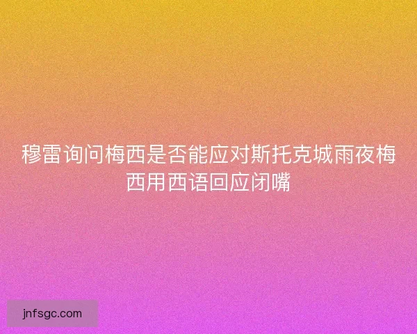 穆雷询问梅西是否能应对斯托克城雨夜梅西用西语回应闭嘴