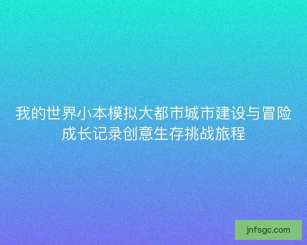 我的世界小本模拟大都市城市建设与冒险成长记录创意生存挑战旅程