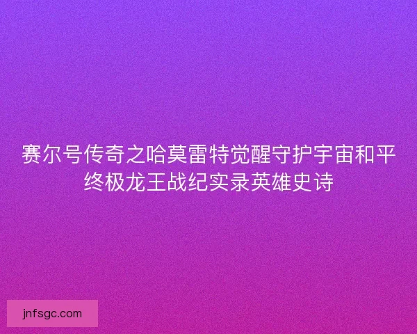 赛尔号传奇之哈莫雷特觉醒守护宇宙和平终极龙王战纪实录英雄史诗