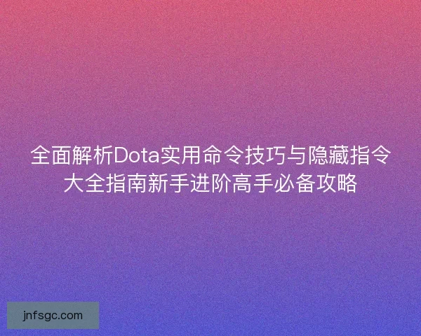全面解析Dota实用命令技巧与隐藏指令大全指南新手进阶高手必备攻略 全面解析Dota实用命令技巧与隐藏指令大全指南新手进阶高手必备攻略